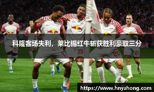 科隆客场失利，莱比锡红牛斩获胜利豪取三分