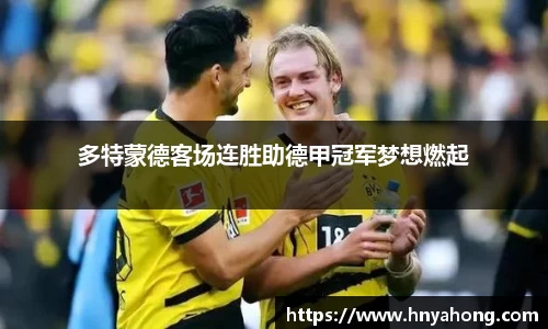 多特蒙德客场连胜助德甲冠军梦想燃起