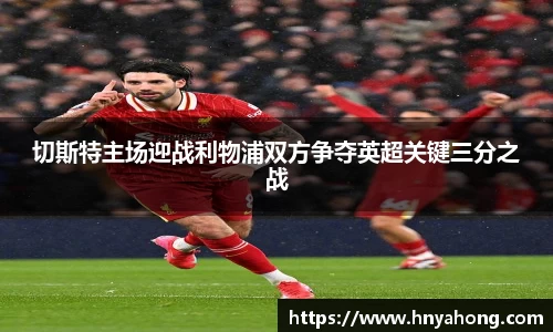 切斯特主场迎战利物浦双方争夺英超关键三分之战