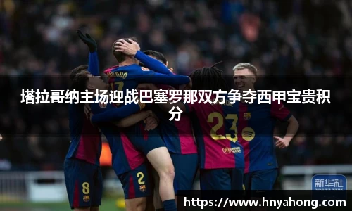 塔拉哥纳主场迎战巴塞罗那双方争夺西甲宝贵积分