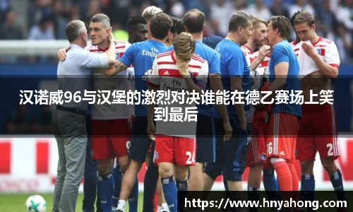 汉诺威96与汉堡的激烈对决谁能在德乙赛场上笑到最后
