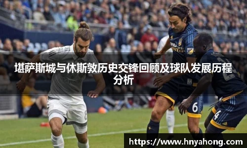 堪萨斯城与休斯敦历史交锋回顾及球队发展历程分析
