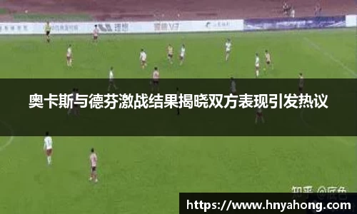 奥卡斯与德芬激战结果揭晓双方表现引发热议
