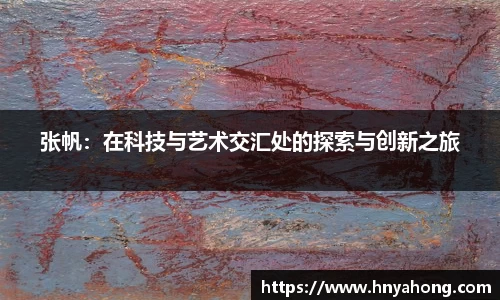 张帆：在科技与艺术交汇处的探索与创新之旅