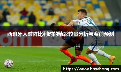 西班牙人对阵比利时的精彩较量分析与赛前预测