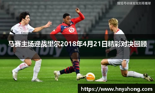 马赛主场迎战里尔2018年4月21日精彩对决回顾