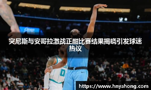 突尼斯与安哥拉激战正酣比赛结果揭晓引发球迷热议