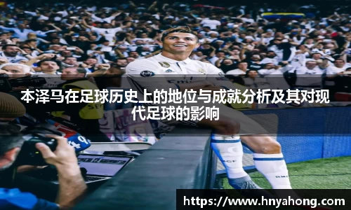 本泽马在足球历史上的地位与成就分析及其对现代足球的影响