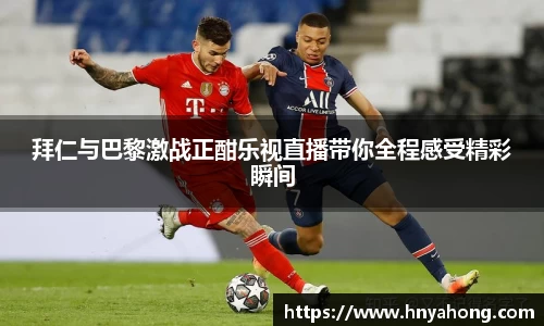 拜仁与巴黎激战正酣乐视直播带你全程感受精彩瞬间
