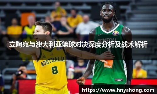 立陶宛与澳大利亚篮球对决深度分析及战术解析