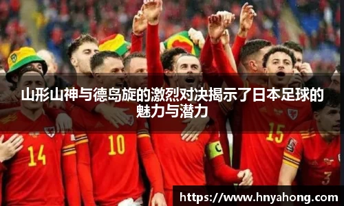 山形山神与德岛旋的激烈对决揭示了日本足球的魅力与潜力