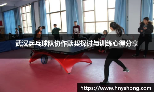 武汉乒乓球队协作默契探讨与训练心得分享