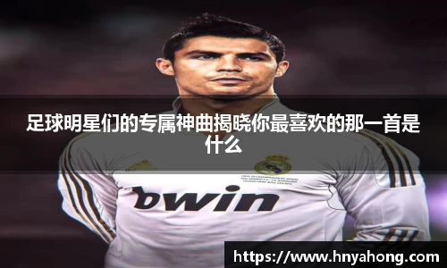 足球明星们的专属神曲揭晓你最喜欢的那一首是什么