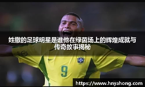 姓撒的足球明星是谁他在绿茵场上的辉煌成就与传奇故事揭秘