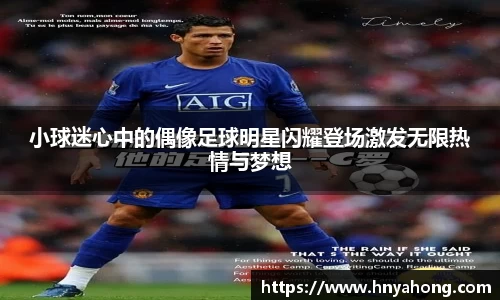 小球迷心中的偶像足球明星闪耀登场激发无限热情与梦想