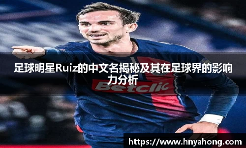 足球明星Ruiz的中文名揭秘及其在足球界的影响力分析